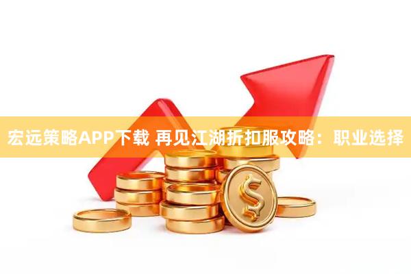 宏远策略APP下载 再见江湖折扣服攻略：职业选择