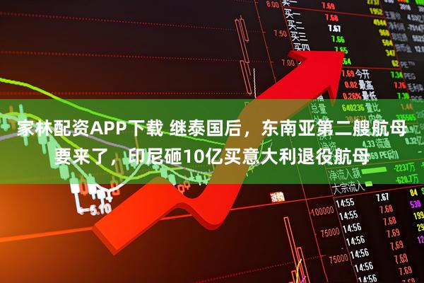 家林配资APP下载 继泰国后，东南亚第二艘航母要来了，印尼砸10亿买意大利退役航母