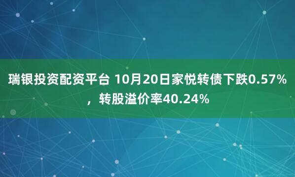 瑞银投资配资平台 10月20日家悦转债下跌0.57%，转股溢价率40.24%