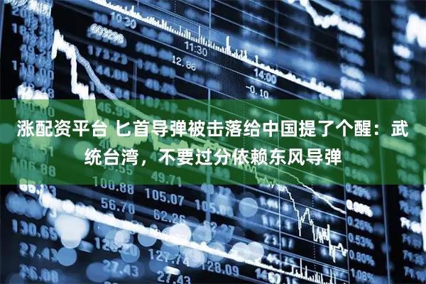 涨配资平台 匕首导弹被击落给中国提了个醒:武统台湾,不要过分依赖东风导弹