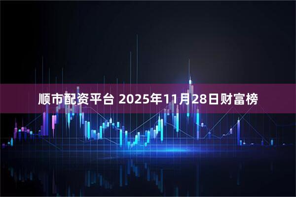 顺市配资平台 2025年11月28日财富榜