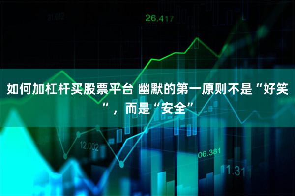 如何加杠杆买股票平台 幽默的第一原则不是“好笑”，而是“安全”