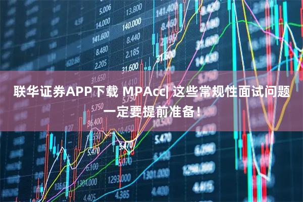 联华证券APP下载 MPAcc| 这些常规性面试问题一定要提前准备！