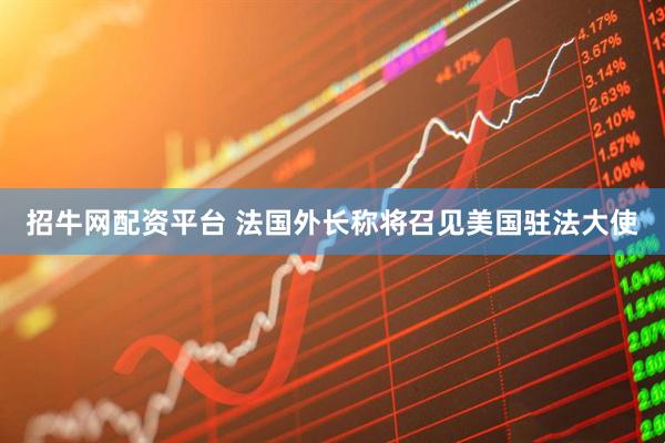 招牛网配资平台 法国外长称将召见美国驻法大使