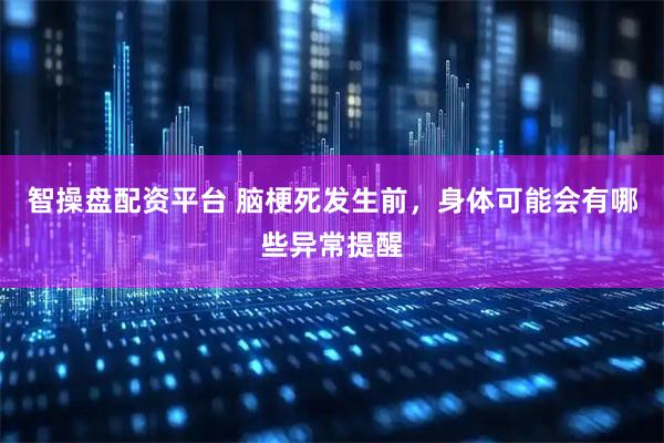 智操盘配资平台 脑梗死发生前，身体可能会有哪些异常提醒