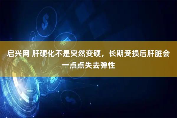 启兴网 肝硬化不是突然变硬，长期受损后肝脏会一点点失去弹性